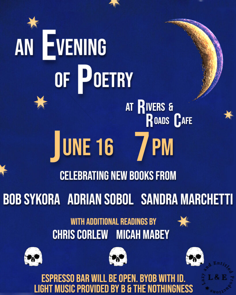 a flier for an event reading An Evening Of Poetry at Rivers & Rivers Cafe June 16 7 PM celebrating new books from Bob Sykora Adrian Sobol Sandra Marchetti with additional readings by Chris Corlew Micah Mabey espresso bar open BYOB with ID light music provided by B & The Nothingness