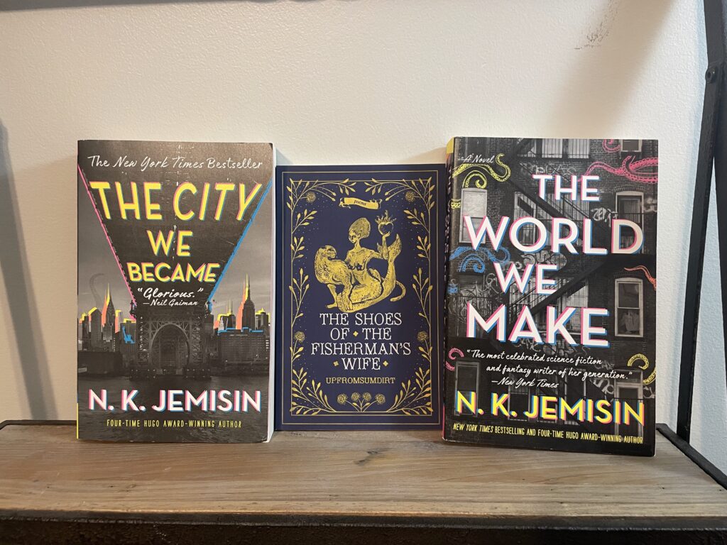 The City We Became by N.K. Jemisin, The Shoes Of The Fisherman's Wife by upfromsumdirt, and The World We Make by N.K. Jemisin