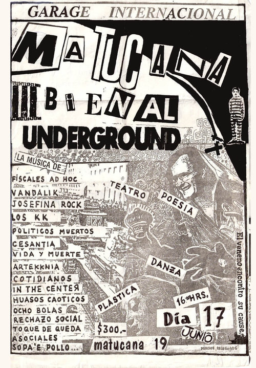 a flyer reading GARAGE INTERNACIONAL MATUCAZA BIEN AL UNDERGROUND la musica de Fiscales Ad Hoc Vandalik Josefina Rock Los KK Politicos Muertos Cesantia Vida y Muerte Artekknia Cotidianos In The Center Huasos Caoticos Ocho Bolas Rechazo Social Toque De Queda Asociales Sopa 'E Pollo $300 matucana 19 dia 17 junio 16 hours teatro poesia danza plastica